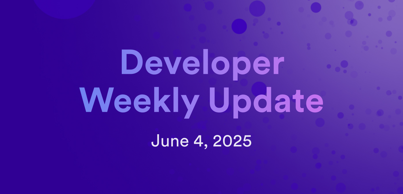 Developer weekly update June 4, 2025